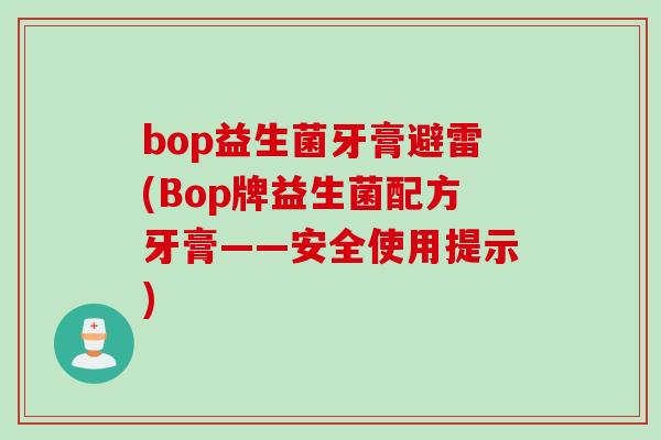 bop益生菌牙膏避雷(Bop牌益生菌配方牙膏——安全使用提示) bop益生菌牙膏避雷(Bop牌益生菌配方牙膏——安全使用提示)
