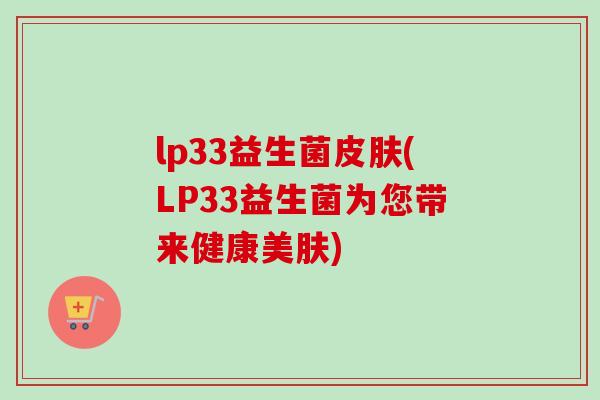 lp33益生菌(LP33益生菌为您带来健康美肤) lp33益生菌(LP33益生菌为您带来健康美肤)