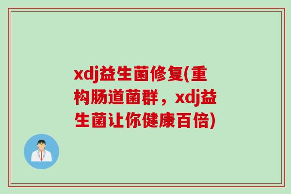 xdj益生菌修复(重构肠道菌群，xdj益生菌让你健康百倍)