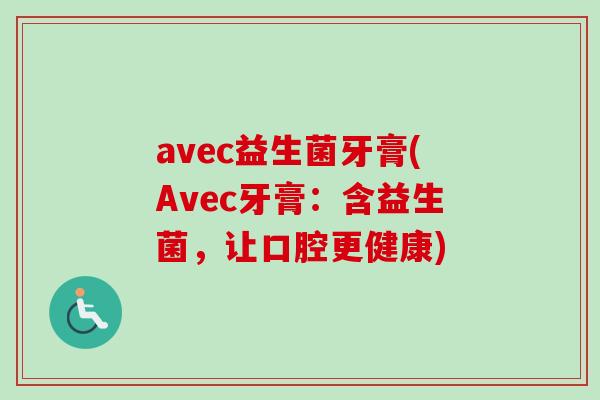 avec益生菌牙膏(Avec牙膏:含益生菌,让口腔更健康) avec益生菌牙膏(Avec牙膏:含益生菌,让口腔更健康)