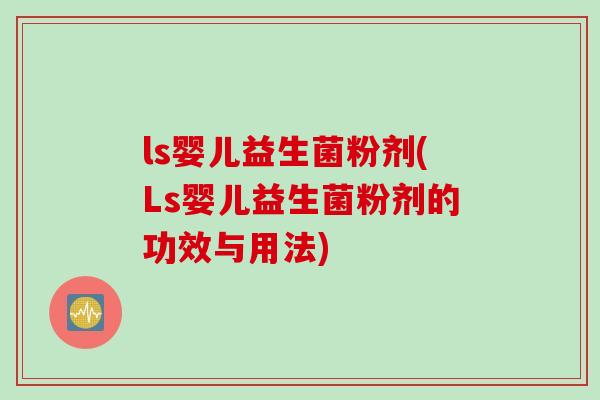 ls婴儿益生菌粉剂(Ls婴儿益生菌粉剂的功效与用法)