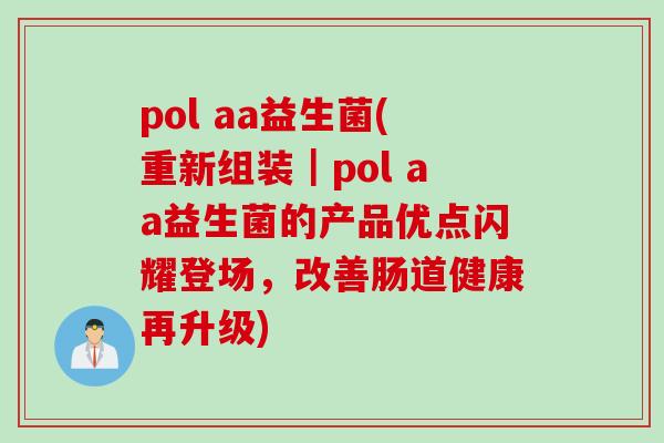 pol aa益生菌(重新组装|pol aa益生菌的产品优点闪耀登场,改善肠道健康再升级) pol aa益生菌(重新组装|pol aa益生菌的产品优点闪耀登场,改善肠道健康再升级)