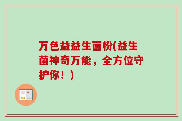 万色益益生菌粉(益生菌神奇万能,全方位守护你!) 万色益益生菌粉(益生菌神奇万能,全方位守护你!)