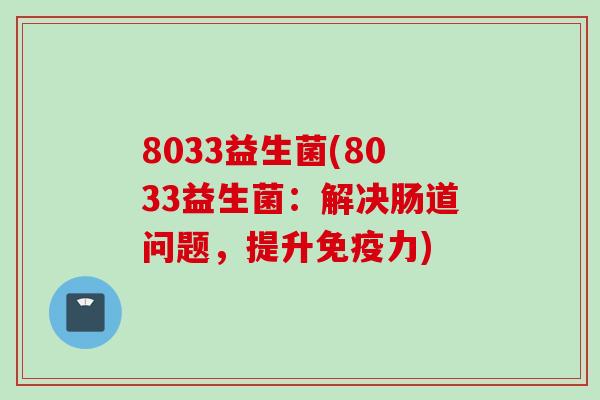 8033益生菌(8033益生菌：解决肠道问题，提升力)