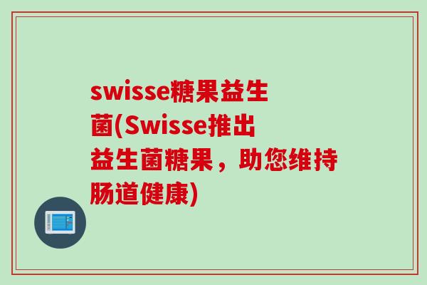 swisse糖果益生菌(Swisse推出益生菌糖果,助您维持肠道健康) swisse糖果益生菌(Swisse推出益生菌糖果,助您维持肠道健康)