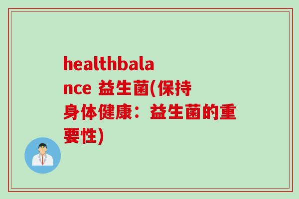 healthbalance 益生菌(保持身体健康：益生菌的重要性)