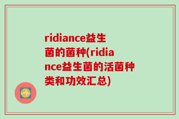 ridiance益生菌的菌种(ridiance益生菌的活菌种类和功效汇总)