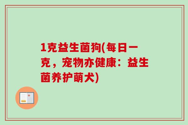 1克益生菌狗(每日一克,宠物亦健康:益生菌养护萌犬) 1克益生菌狗(每日一克,宠物亦健康:益生菌养护萌犬)