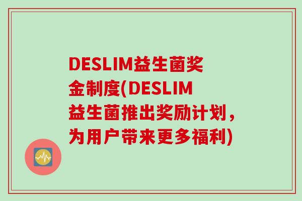 DESLIM益生菌奖金制度(DESLIM益生菌推出奖励计划，为用户带来更多福利)
