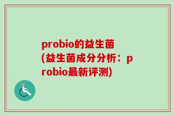 probio的益生菌(益生菌成分分析:probio新评测) probio的益生菌(益生菌成分分析:probio新评测)