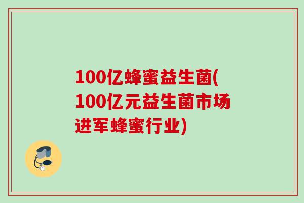 100亿蜂蜜益生菌(100亿元益生菌市场进军蜂蜜行业)