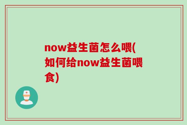 now益生菌怎么喂(如何给now益生菌喂食)