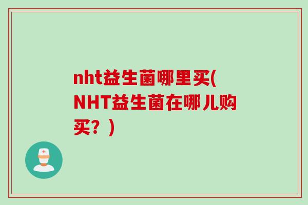 nht益生菌哪里买(NHT益生菌在哪儿购买？)