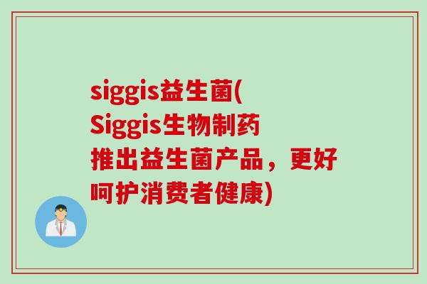 siggis益生菌(Siggis生物制药推出益生菌产品，更好呵护消费者健康)