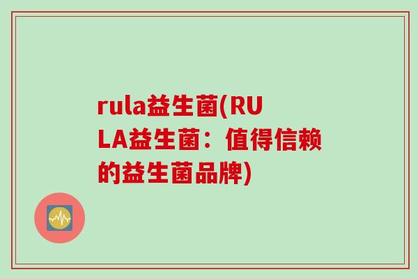 rula益生菌(RULA益生菌：值得信赖的益生菌品牌)