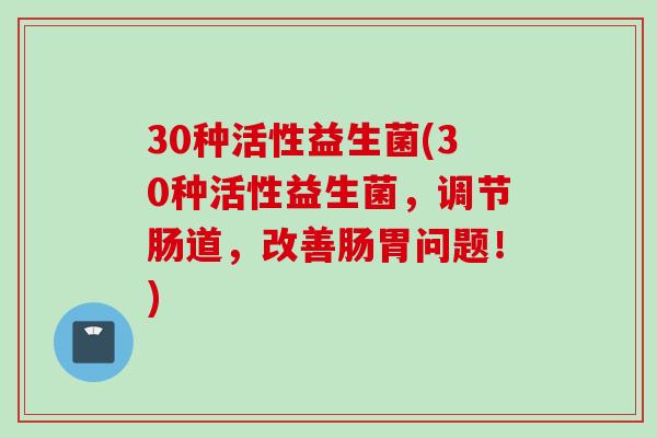 30种活性益生菌(30种活性益生菌,调节肠道,改善肠胃问题!) 30种活性益生菌(30种活性益生菌,调节肠道,改善肠胃问题!)