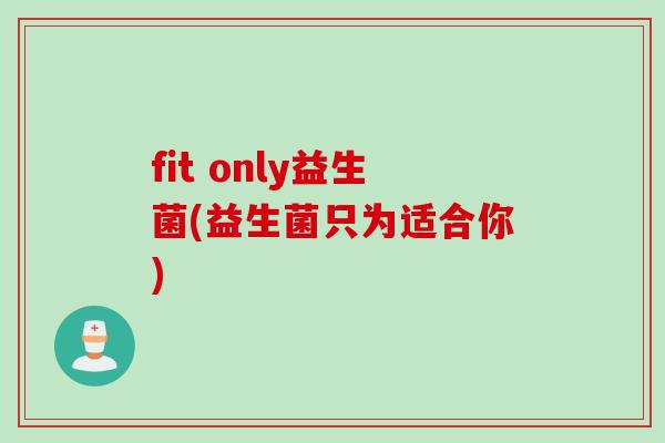 fit only益生菌(益生菌只为适合你)