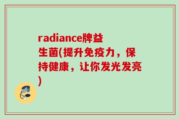 radiance牌益生菌(提升力，保持健康，让你发光发亮)