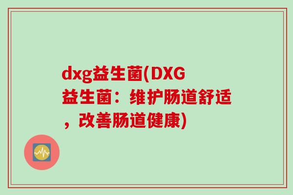 dxg益生菌(DXG益生菌：维护肠道舒适，改善肠道健康)