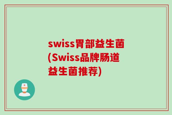 swiss胃部益生菌(Swiss品牌肠道益生菌推荐) swiss胃部益生菌(Swiss品牌肠道益生菌推荐)