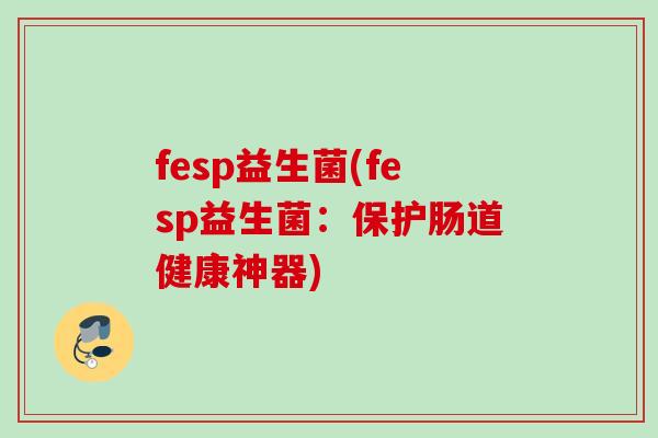 fesp益生菌(fesp益生菌：保护肠道健康神器)