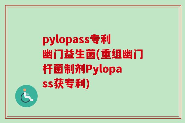 pylopass专利幽门益生菌(重组幽门杆菌制剂Pylopass获专利) pylopass专利幽门益生菌(重组幽门杆菌制剂Pylopass获专利)