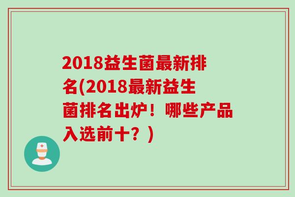 2018益生菌新排名(2018新益生菌排名出炉！哪些产品入选前十？)