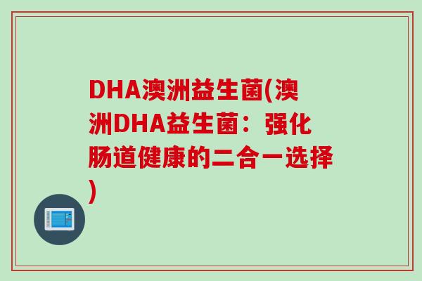 DHA澳洲益生菌(澳洲DHA益生菌：强化肠道健康的二合一选择)