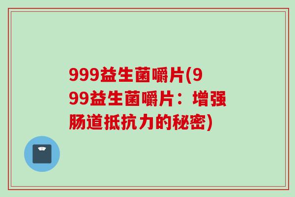 999益生菌嚼片(999益生菌嚼片：增强肠道的秘密)