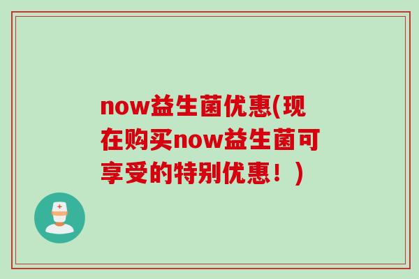 now益生菌优惠(现在购买now益生菌可享受的特别优惠！)