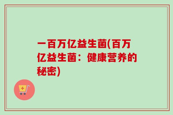 一百万亿益生菌(百万亿益生菌：健康营养的秘密)