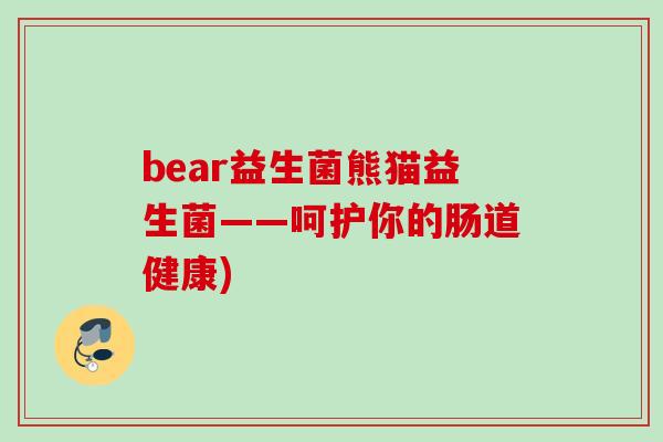 bear益生菌熊猫益生菌——呵护你的肠道健康)
