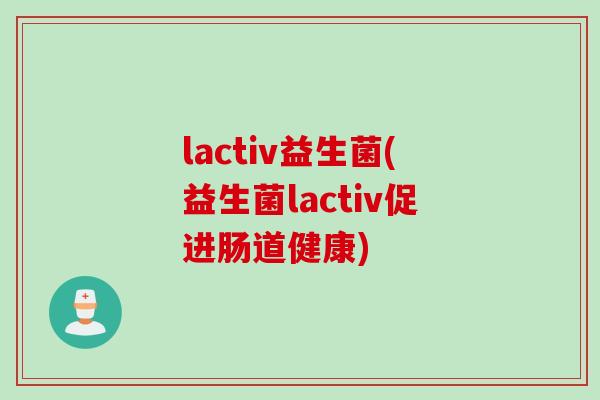 lactiv益生菌(益生菌lactiv促进肠道健康) lactiv益生菌(益生菌lactiv促进肠道健康)