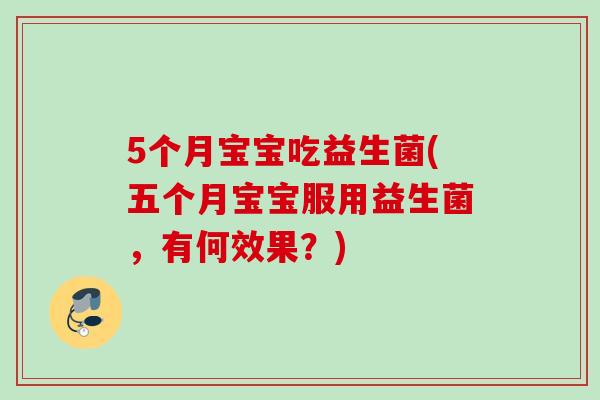 5个月宝宝吃益生菌(五个月宝宝服用益生菌，有何效果？)