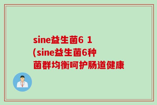 sine益生菌6 1(sine益生菌6种菌群均衡呵护肠道健康 sine益生菌6 1(sine益生菌6种菌群均衡呵护肠道健康