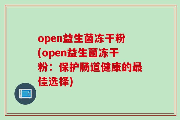 open益生菌冻干粉(open益生菌冻干粉：保护肠道健康的佳选择)