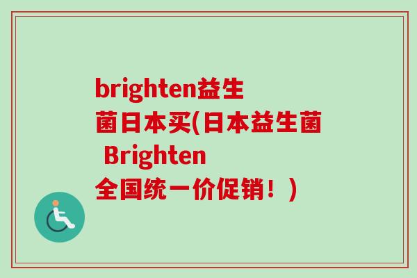 brighten益生菌日本买(日本益生菌 Brighten 全国统一价促销!) brighten益生菌日本买(日本益生菌 Brighten 全国统一价促销!)
