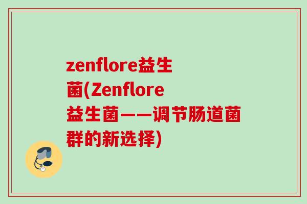 zenflore益生菌(Zenflore益生菌——调节肠道菌群的新选择)