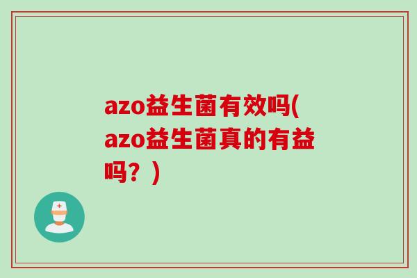 azo益生菌有效吗(azo益生菌真的有益吗？)