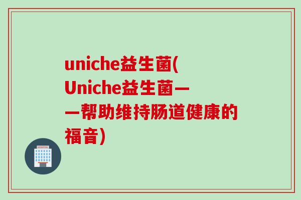 uniche益生菌(Uniche益生菌——帮助维持肠道健康的福音)