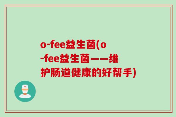 o-fee益生菌(o-fee益生菌——维护肠道健康的好帮手)