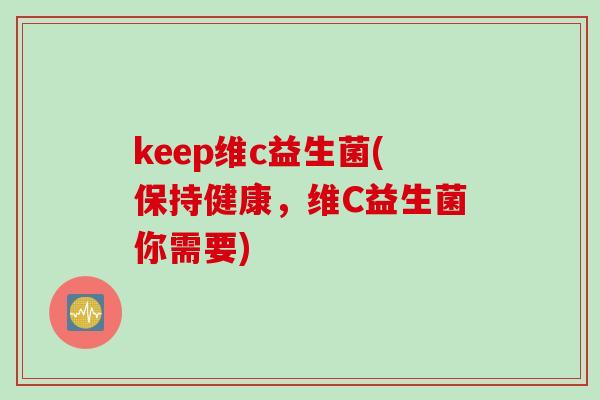 keep维c益生菌(保持健康，维C益生菌你需要)
