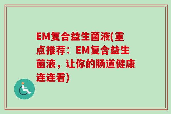 EM复合益生菌液(重点推荐：EM复合益生菌液，让你的肠道健康连连看)