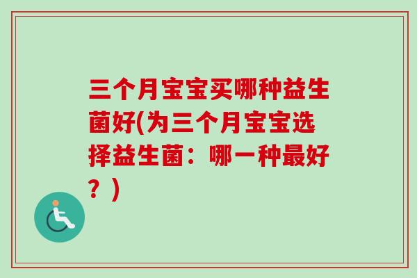 三个月宝宝买哪种益生菌好(为三个月宝宝选择益生菌：哪一种好？)