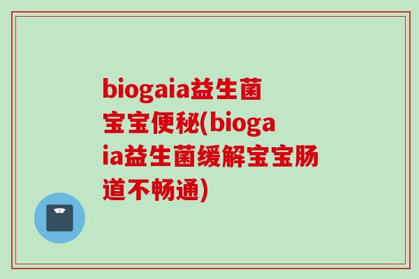 biogaia益生菌宝宝(biogaia益生菌缓解宝宝肠道不畅通)
