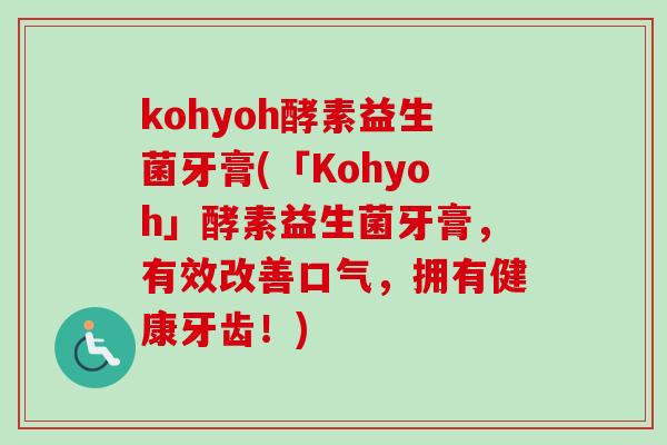 kohyoh酵素益生菌牙膏(「Kohyoh」酵素益生菌牙膏,有效改善口气,拥有健康牙齿!) kohyoh酵素益生菌牙膏(「Kohyoh」酵素益生菌牙膏,有效改善口气,拥有健康牙齿!)