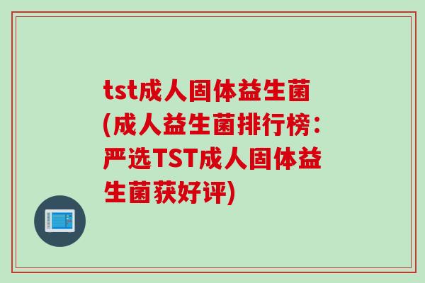 tst成人固体益生菌(成人益生菌排行榜：严选TST成人固体益生菌获好评)
