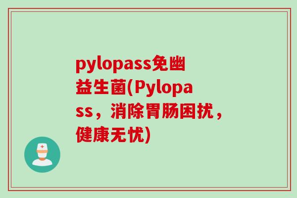 pylopass免幽益生菌(Pylopass,消除困扰,健康无忧) pylopass免幽益生菌(Pylopass,消除困扰,健康无忧)