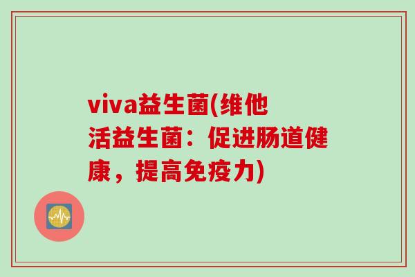 viva益生菌(维他活益生菌:促进肠道健康,提高力) viva益生菌(维他活益生菌:促进肠道健康,提高力)