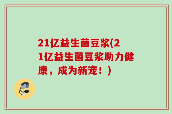21亿益生菌豆浆(21亿益生菌豆浆助力健康,成为新宠!) 21亿益生菌豆浆(21亿益生菌豆浆助力健康,成为新宠!)